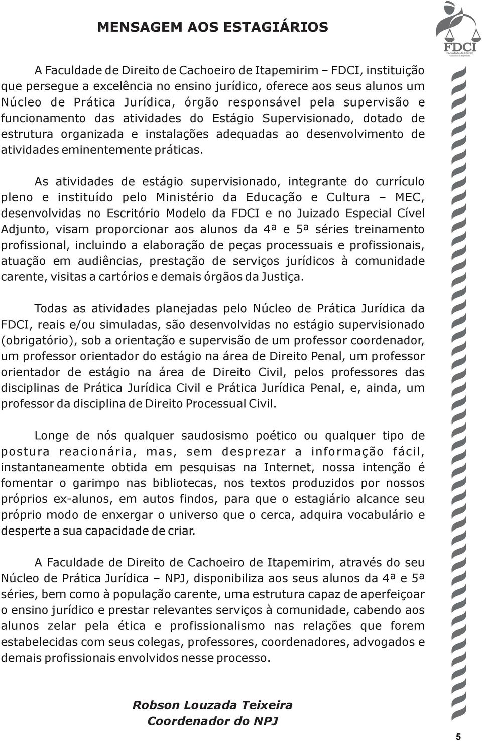 As atividades de estágio supervisionado, integrante do currículo pleno e instituído pelo Ministério da Educação e Cultura MEC, desenvolvidas no Escritório Modelo da FDCI e no Juizado Especial Cível