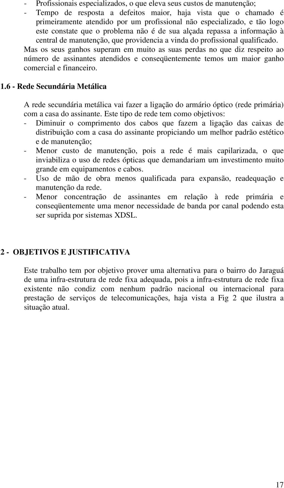 Mas os seus ganhos superam em muito as suas perdas no que diz respeito ao número de assinantes atendidos e conseqüentemente temos um maior ganho comercial e financeiro. 1.