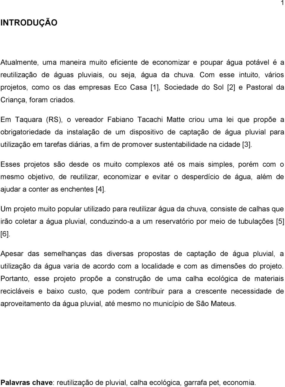 Em Taquara (RS), o vereador Fabiano Tacachi Matte criou uma lei que propõe a obrigatoriedade da instalação de um dispositivo de captação de água pluvial para utilização em tarefas diárias, a fim de