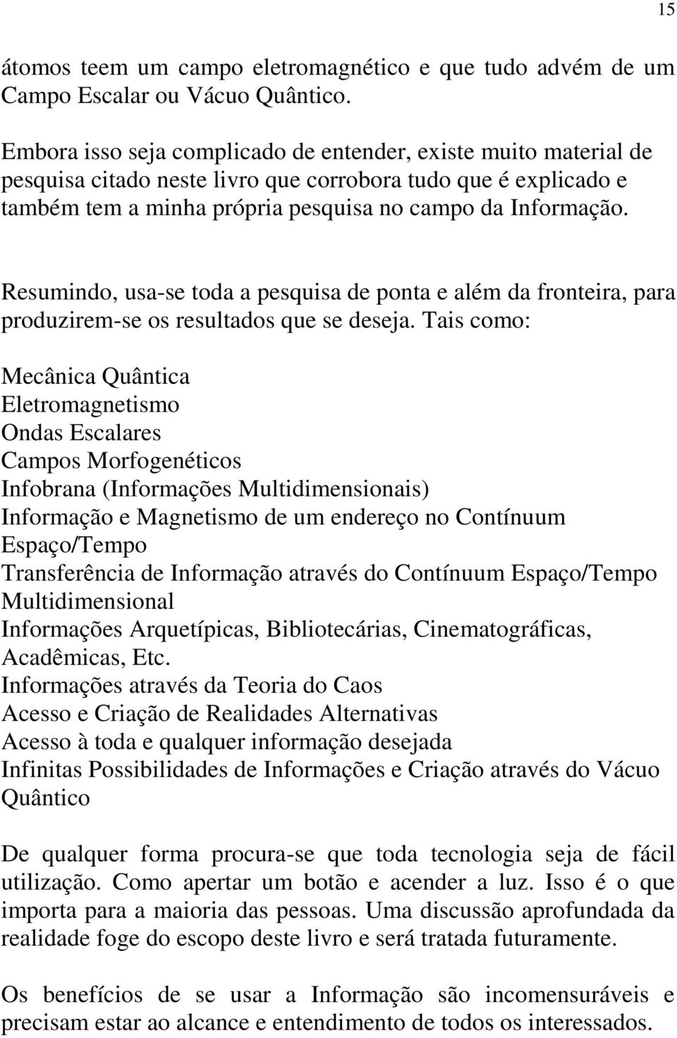 Resumindo, usa-se toda a pesquisa de ponta e além da fronteira, para produzirem-se os resultados que se deseja.