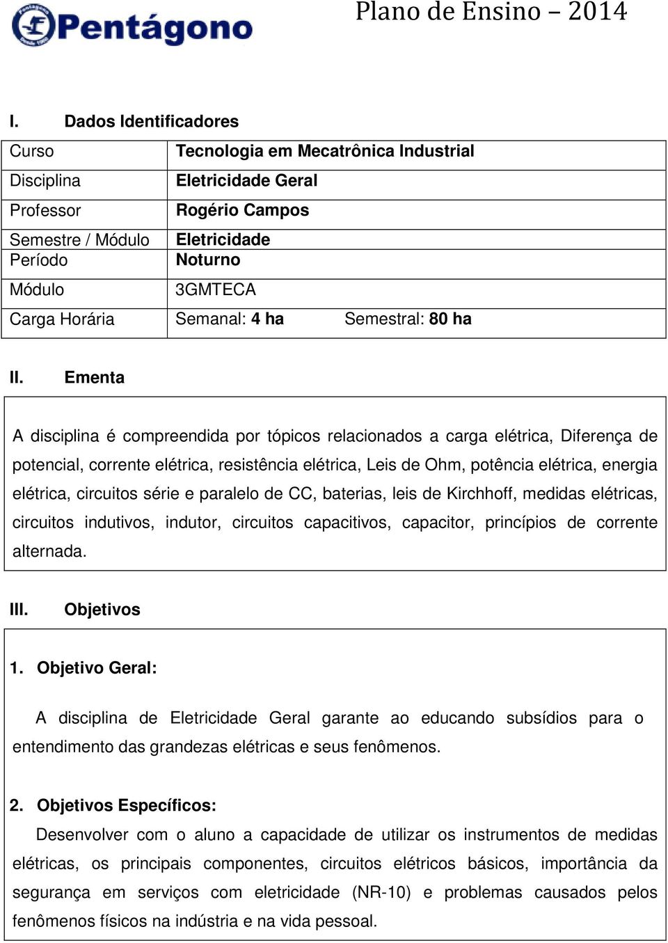 Ementa A disciplina é compreendida por tópicos relacionados a carga elétrica, Diferença de potencial, corrente elétrica, resistência elétrica, Leis de Ohm, potência elétrica, energia elétrica,