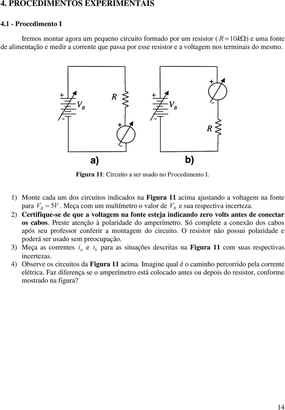 mesmo. Figura 11: Circuito a ser usado no Procedimento I. 1) Monte cada um dos circuitos indicados na Figura 11 acima ajustando a voltagem na fonte para V B 5V.