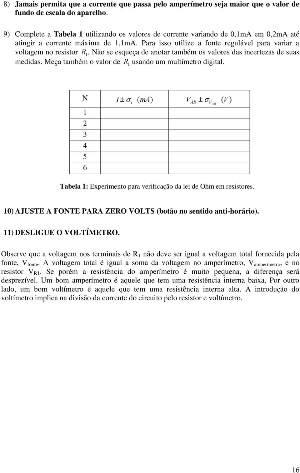 Não se esqueça de anotar também os valores das incertezas de suas medidas. Meça também o valor de R 1 usando um multímetro digital.