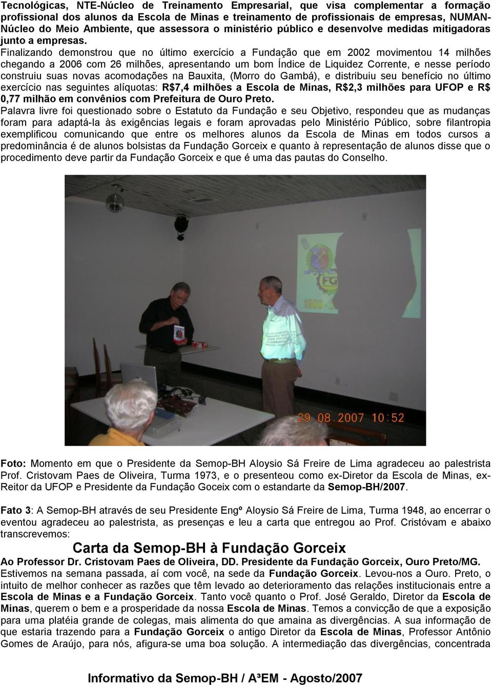 Finalizando demonstrou que no último exercício a Fundação que em 2002 movimentou 14 milhões chegando a 2006 com 26 milhões, apresentando um bom Índice de Liquidez Corrente, e nesse período construiu