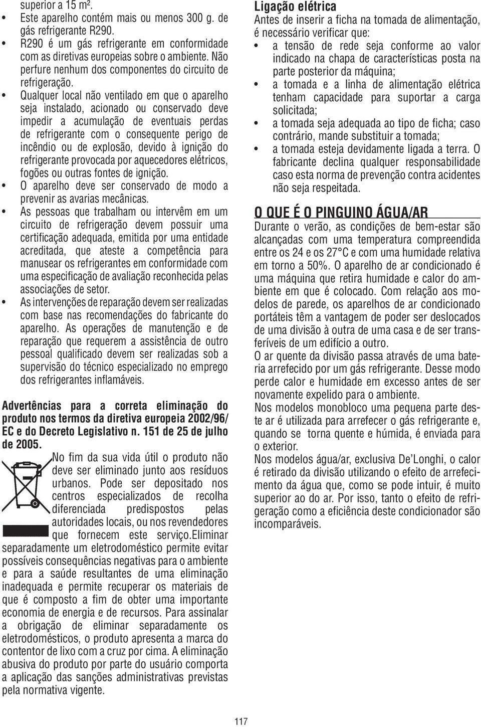 Qualquer local não ventilado em que o aparelho seja instalado, acionado ou conservado deve impedir a acumulação de eventuais perdas de refrigerante com o consequente perigo de incêndio ou de