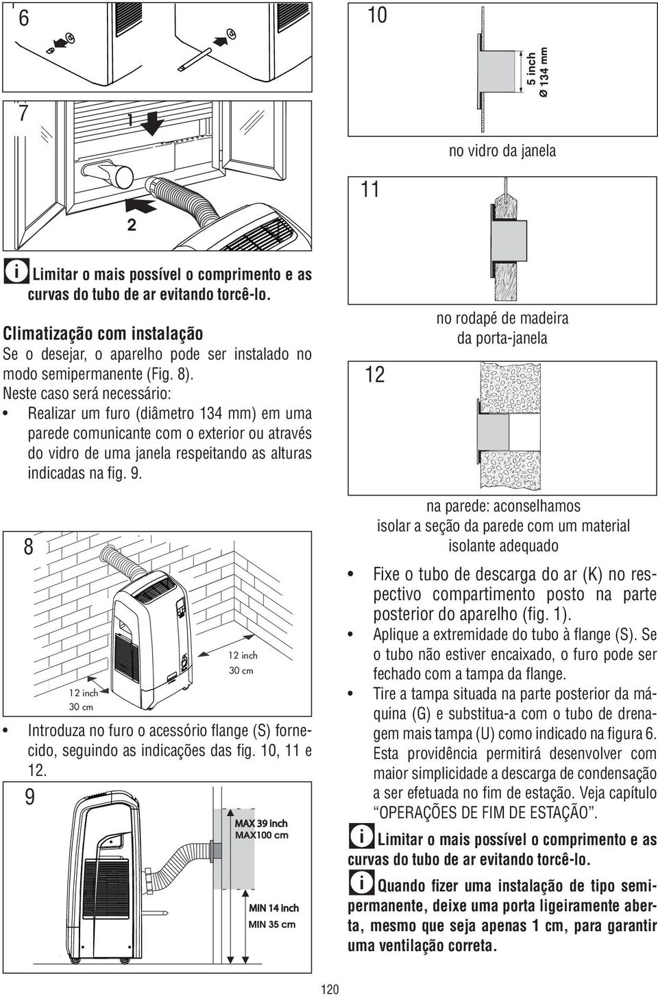 Neste caso será necessário: Realizar um furo (diâmetro 134 mm) em uma parede comunicante com o exterior ou através do vidro de uma janela respeitando as alturas indicadas na fig. 9.