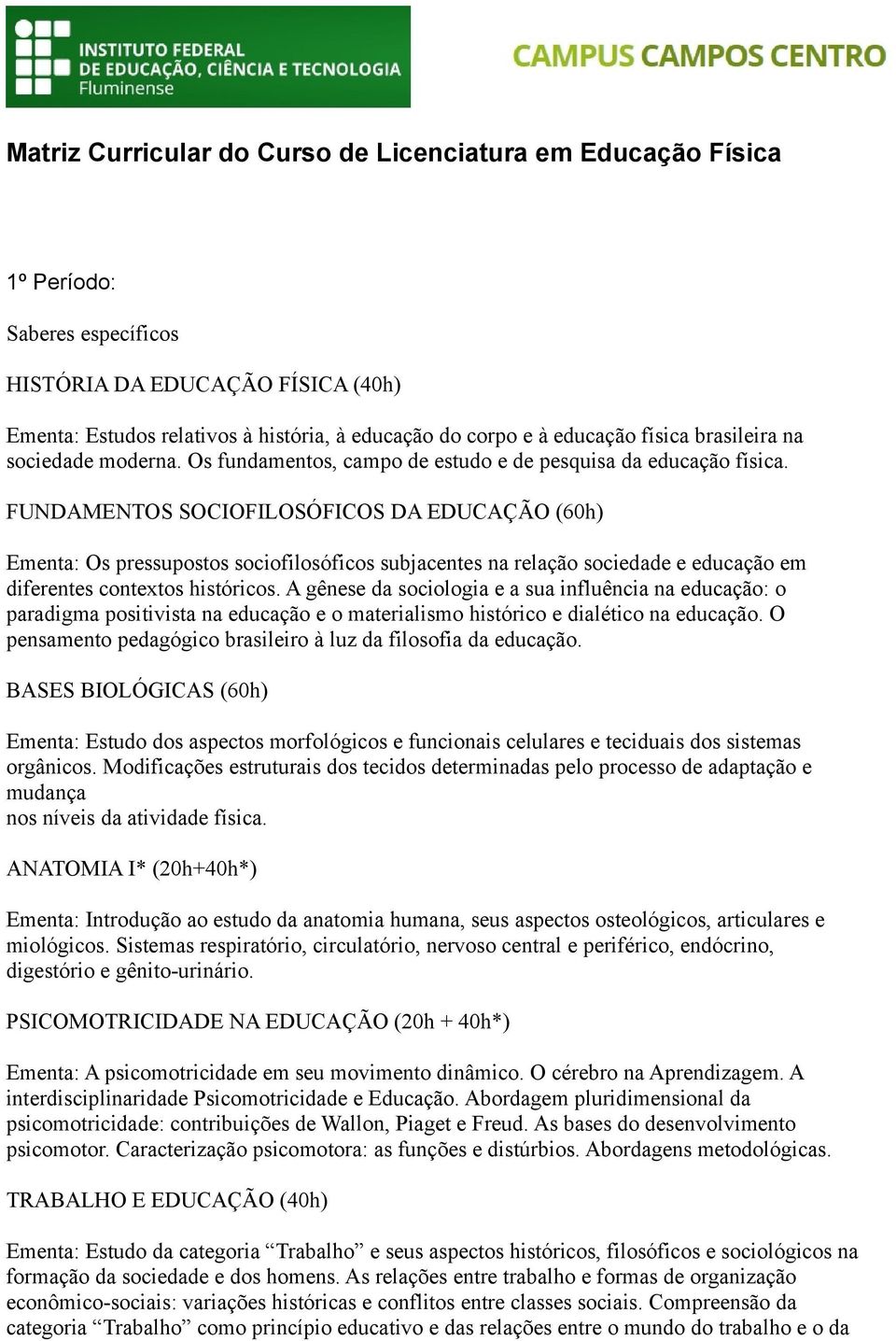 FUNDAMENTOS SOCIOFILOSÓFICOS DA EDUCAÇÃO (60h) Ementa: Os pressupostos sociofilosóficos subjacentes na relação sociedade e educação em diferentes contextos históricos.