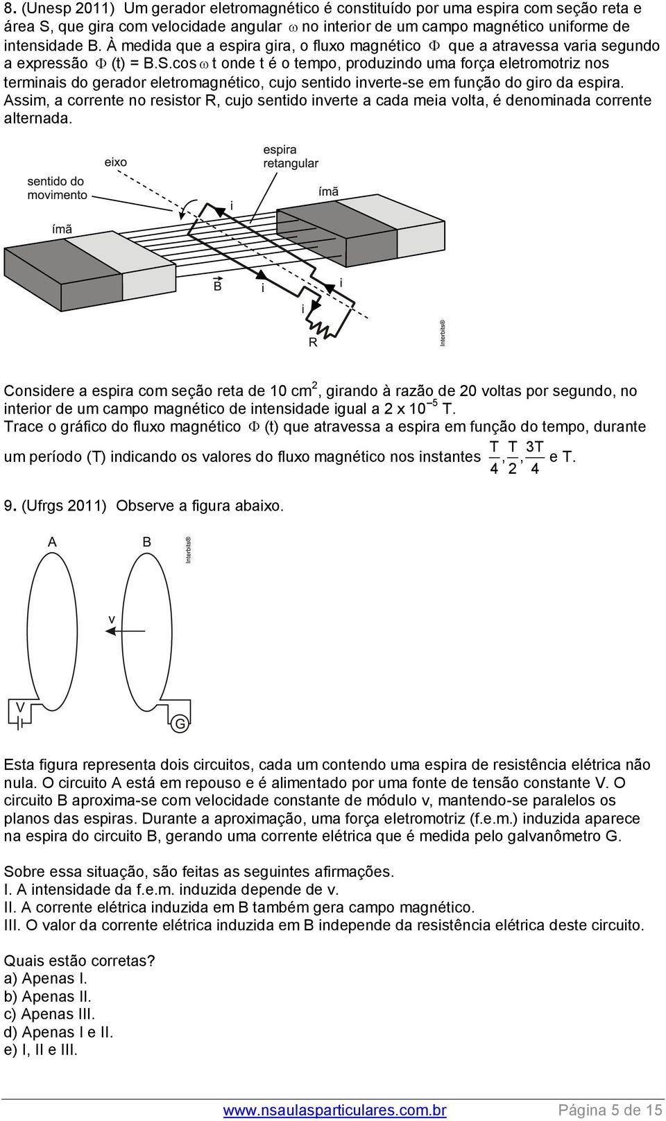 cos t onde t é o tempo, produzindo uma força eletromotriz nos terminais do gerador eletromagnético, cujo sentido inverte-se em função do giro da espira.