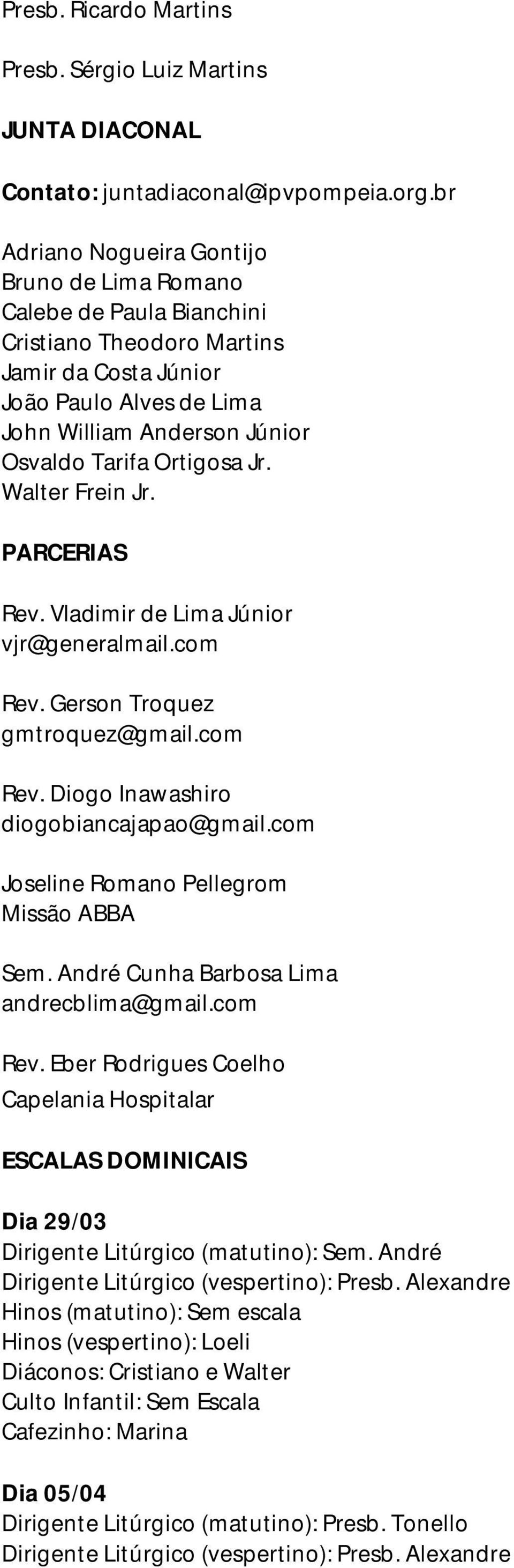 Ortigosa Jr. Walter Frein Jr. PARCERIAS Rev. Vladimir de Lima Júnior vjr@generalmail.com Rev. Gerson Troquez gmtroquez@gmail.com Rev. Diogo Inawashiro diogobiancajapao@gmail.