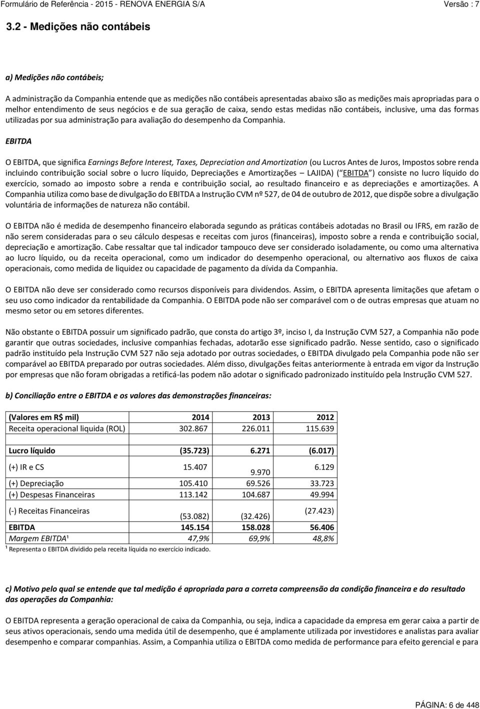 EBITDA O EBITDA, que significa Earnings Before Interest, Taxes, Depreciation and Amortization (ou Lucros Antes de Juros, Impostos sobre renda incluindo contribuição social sobre o lucro líquido,