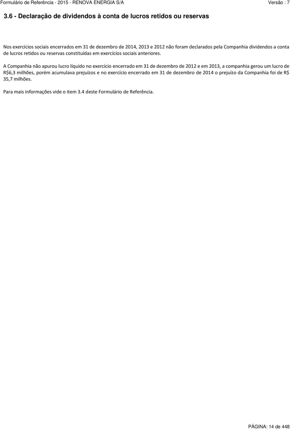 A Companhia não apurou lucro líquido no exercício encerrado em 31 de dezembro de 2012 e em 2013, a companhia gerou um lucro de R$6,3 milhões, porém