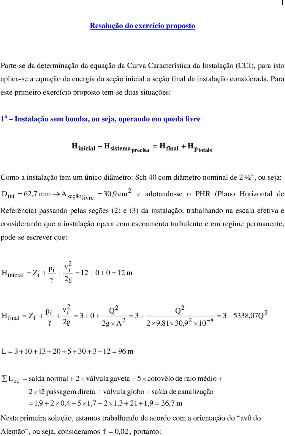 Para este primeiro exercício proposto tem-se duas situações: 1 a Instalação sem bomba, ou seja, operando em queda livre H + H = H + H inicial sistemaprecisa final p totais Como a instalação tem um