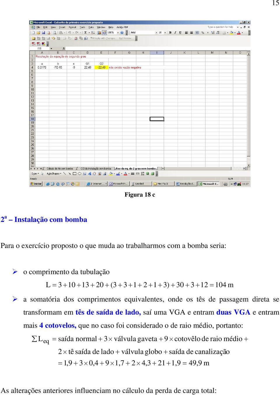 entram duas VGA e entram mais 4 cotovelos, que no caso foi considerado o de raio médio, portanto: L eq = saída normal + 3 válvula gaveta + 9 cotovêlo de raio médio +