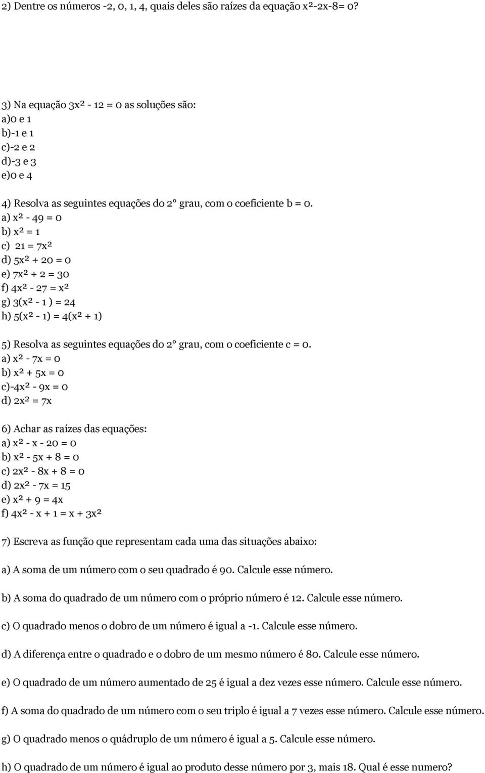a) x² - 49 = 0 b) x² = 1 c) 21 = 7x² d) 5x² + 20 = 0 e) 7x² + 2 = 30 f) 4x² - 27 = x² g) 3(x² - 1 ) = 24 h) 5(x² - 1) = 4(x² + 1) 5) Resolva as seguintes equações do 2 grau, com o coeficiente c = 0.