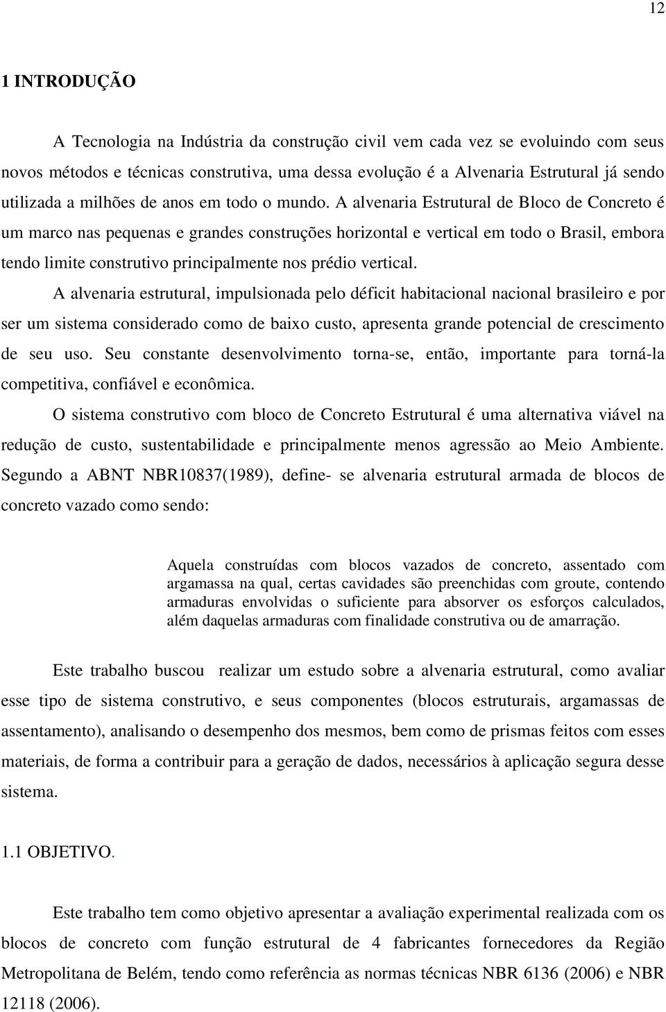 A alvenaria Estrutural de Bloco de Concreto é um marco nas pequenas e grandes construções horizontal e vertical em todo o Brasil, embora tendo limite construtivo principalmente nos prédio vertical.