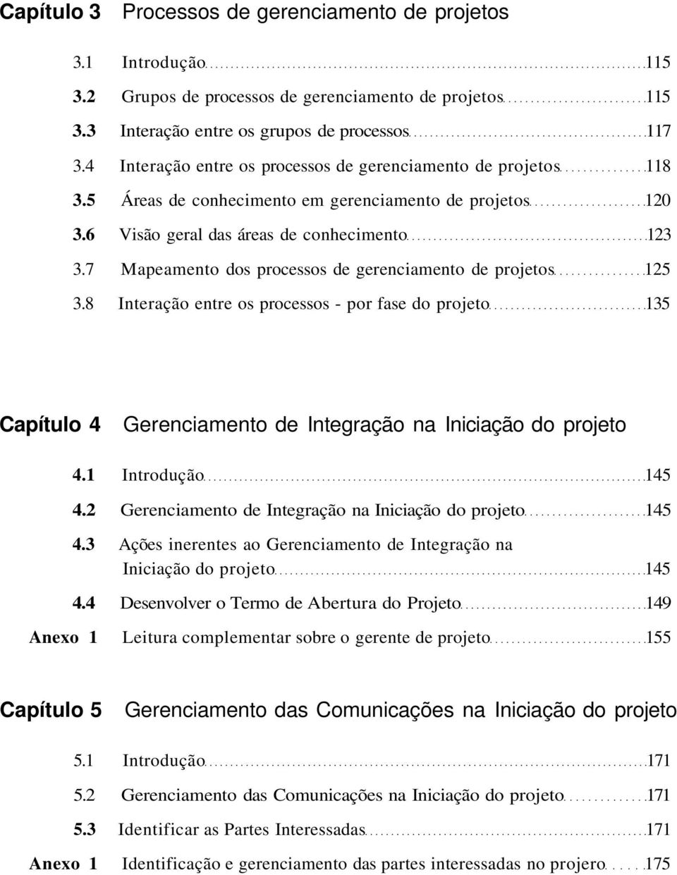 7 Mapeamento dos processos de gerenciamento de projetos 125 3.8 Interação entre os processos - por fase do projeto 135 Capítulo 4 Gerenciamento de Integração na Iniciação do projeto 4.