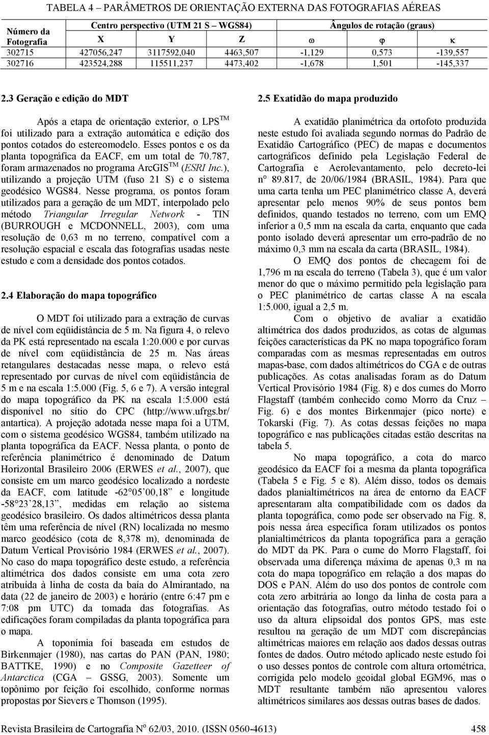 3 Geração e edição do MDT Após a etapa de orientação exterior, o LPS TM foi utilizado para a extração automática e edição dos pontos cotados do estereomodelo.