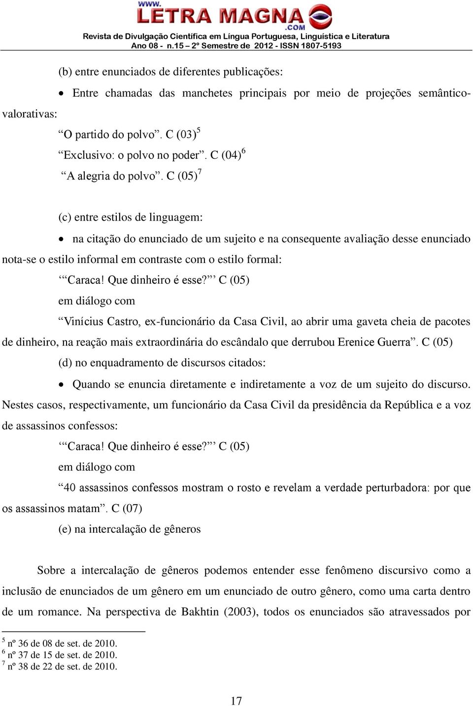 C (05) 7 (c) entre estilos de linguagem: na citação do enunciado de um sujeito e na consequente avaliação desse enunciado nota-se o estilo informal em contraste com o estilo formal: Caraca!