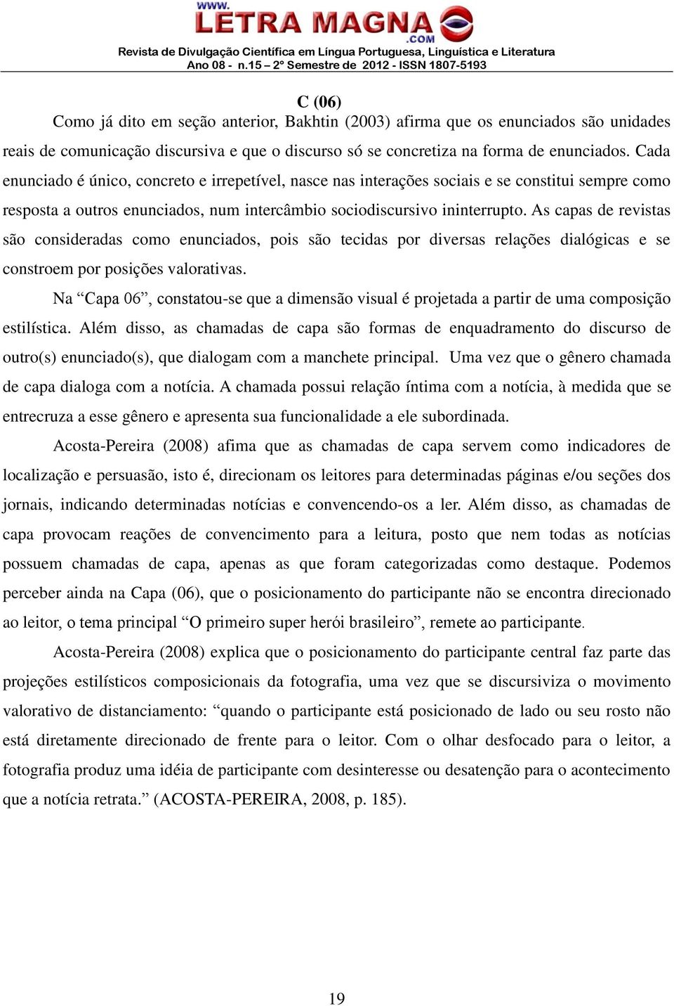 As capas de revistas são consideradas como enunciados, pois são tecidas por diversas relações dialógicas e se constroem por posições valorativas.