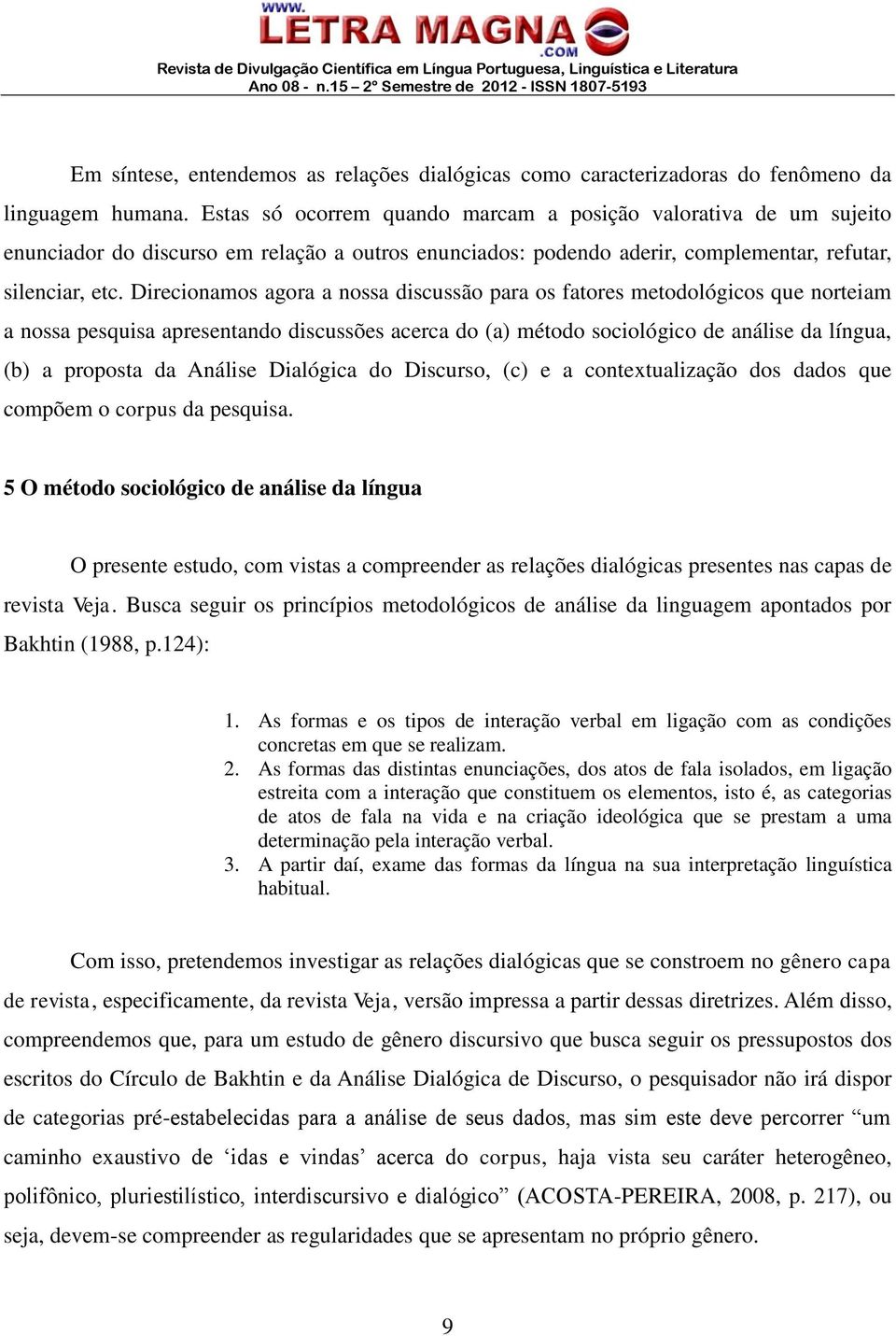 Direcionamos agora a nossa discussão para os fatores metodológicos que norteiam a nossa pesquisa apresentando discussões acerca do (a) método sociológico de análise da língua, (b) a proposta da