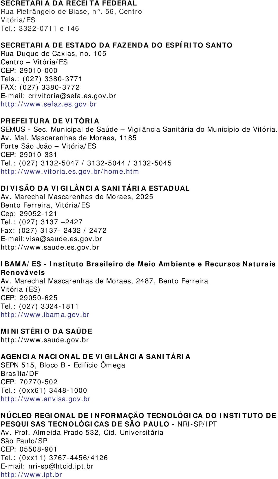 Municipal de Saúde Vigilância Sanitária do Município de Vitória. Av. Mal. Mascarenhas de Moraes, 1185 Forte São João Vitória/ES CEP: 29010-331 Tel.: (027) 3132-5047 / 3132-5044 / 3132-5045 http://www.