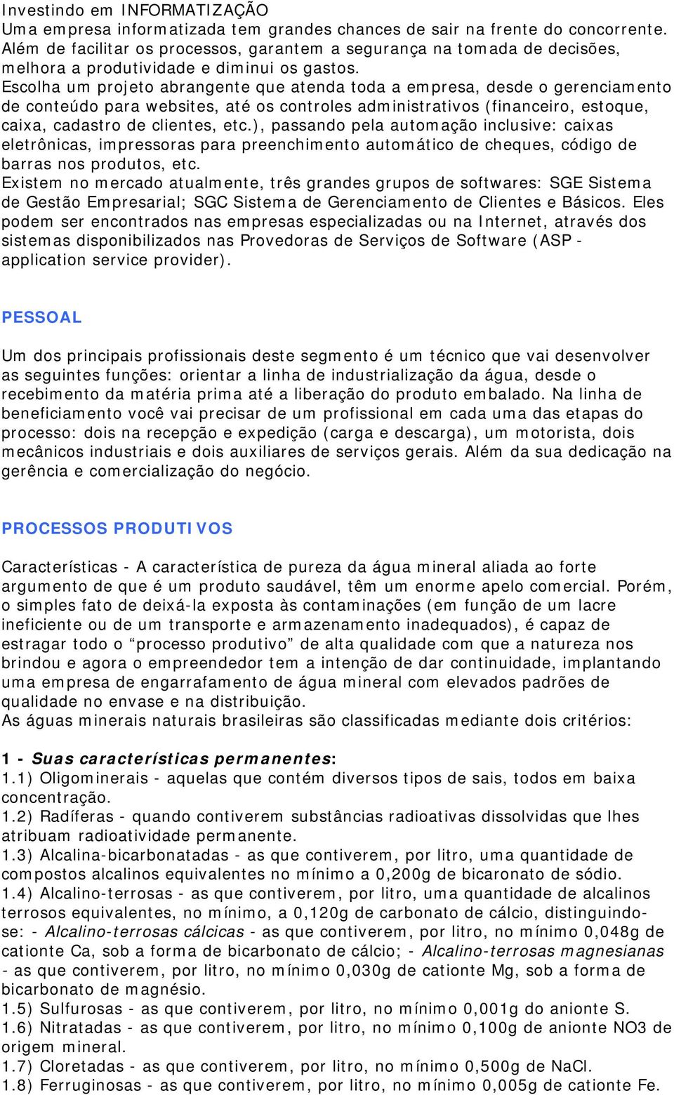 Escolha um projeto abrangente que atenda toda a empresa, desde o gerenciamento de conteúdo para websites, até os controles administrativos (financeiro, estoque, caixa, cadastro de clientes, etc.