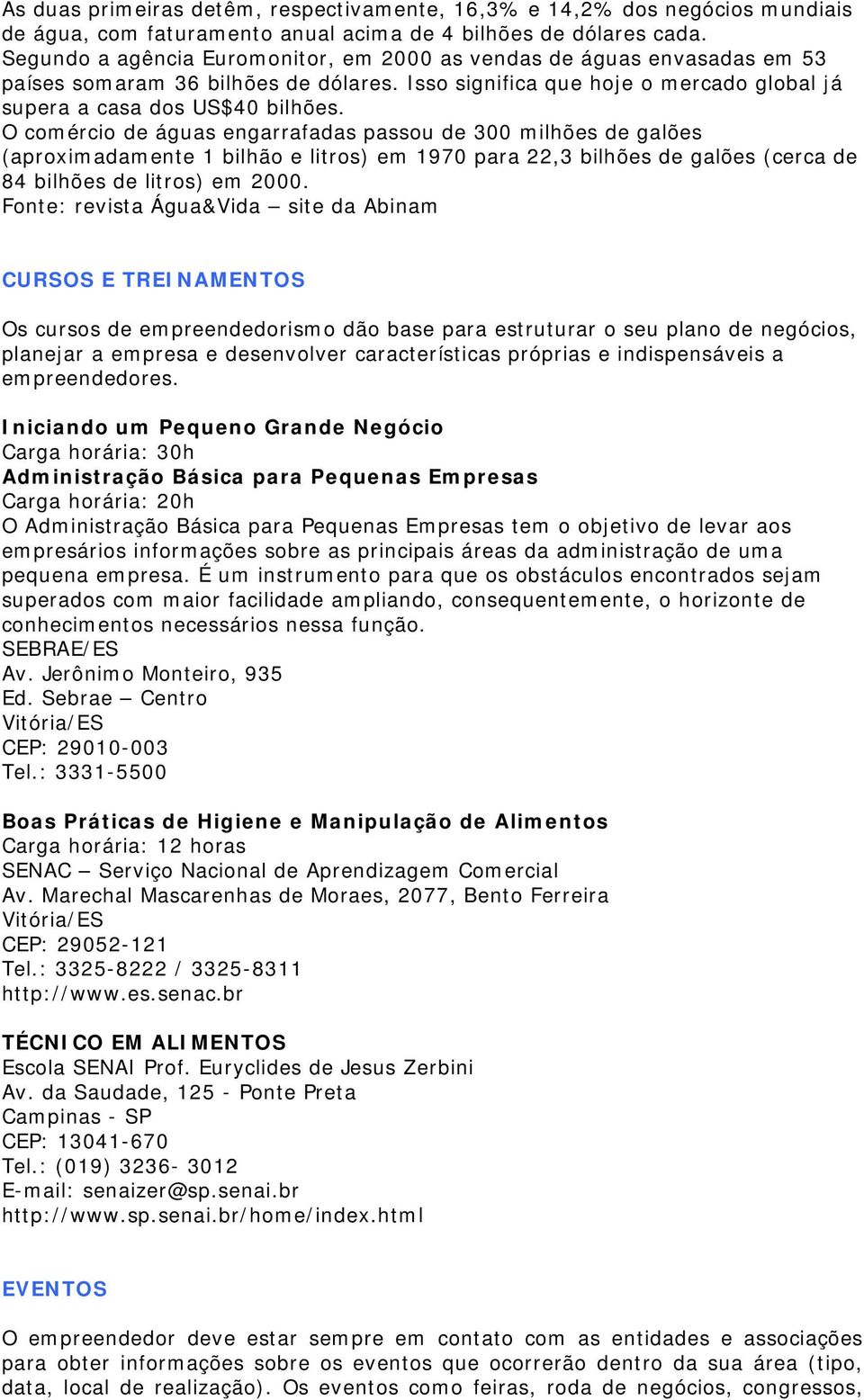 O comércio de águas engarrafadas passou de 300 milhões de galões (aproximadamente 1 bilhão e litros) em 1970 para 22,3 bilhões de galões (cerca de 84 bilhões de litros) em 2000.