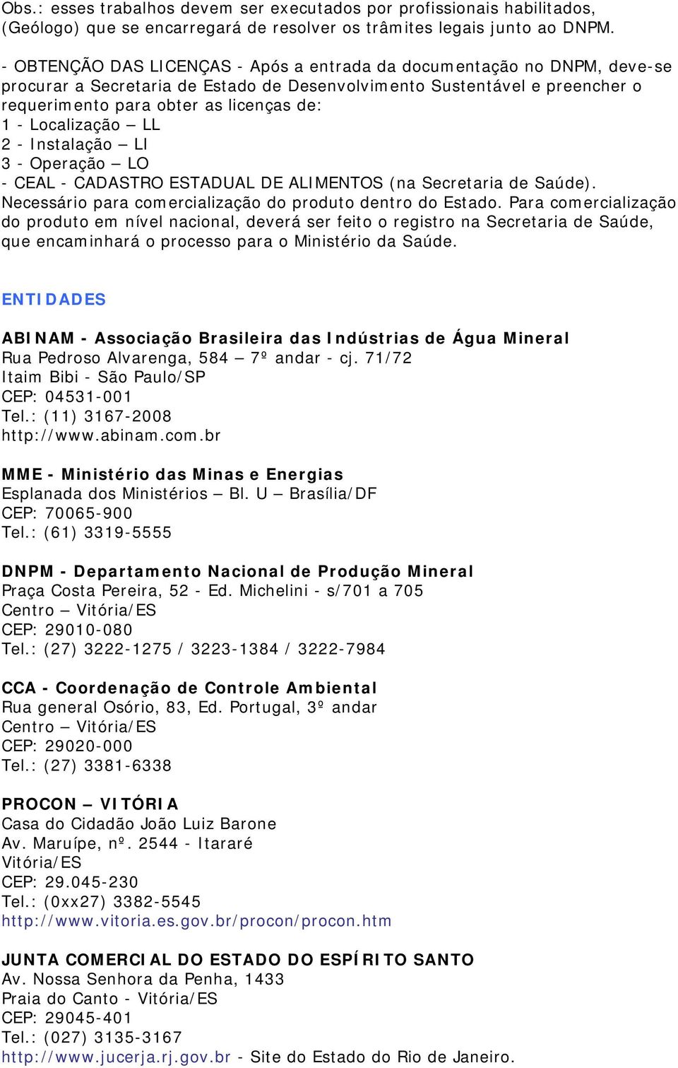 Localização LL 2 - Instalação LI 3 - Operação LO - CEAL - CADASTRO ESTADUAL DE ALIMENTOS (na Secretaria de Saúde). Necessário para comercialização do produto dentro do Estado.