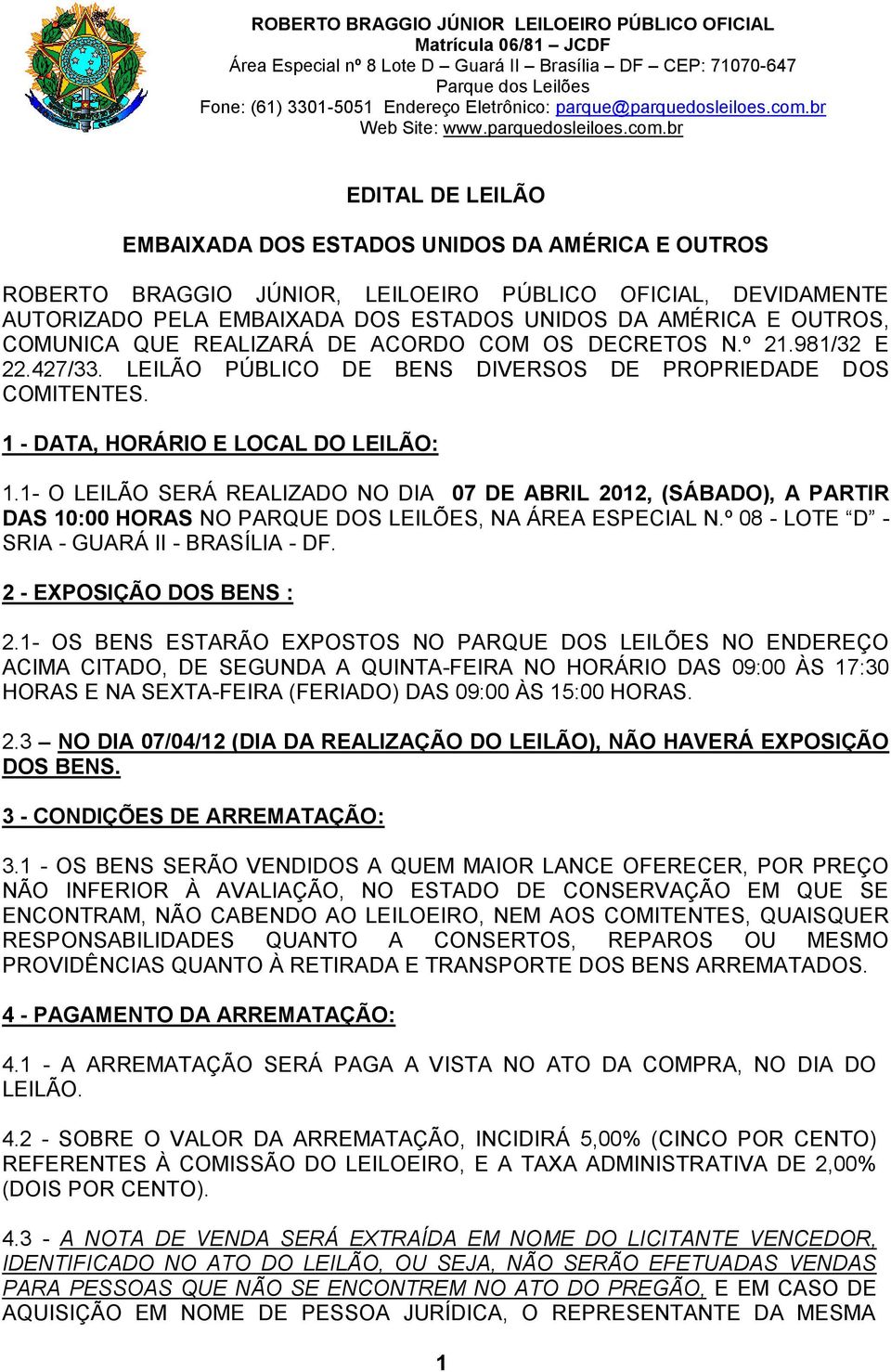 1- O LEILÃO SERÁ REALIZADO NO DIA 07 DE ABRIL 2012, (SÁBADO), A PARTIR DAS 10:00 HORAS NO PARQUE DOS LEILÕES, NA ÁREA ESPECIAL N.º 08 - LOTE D - SRIA - GUARÁ II - BRASÍLIA - DF.