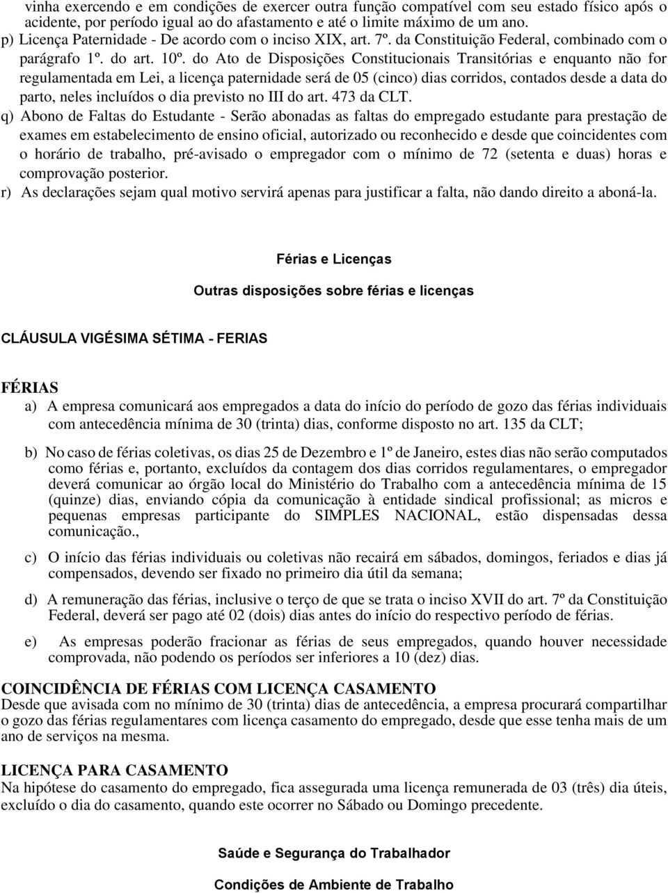 do Ato de Disposições Constitucionais Transitórias e enquanto não for regulamentada em Lei, a licença paternidade será de 05 (cinco) dias corridos, contados desde a data do parto, neles incluídos o