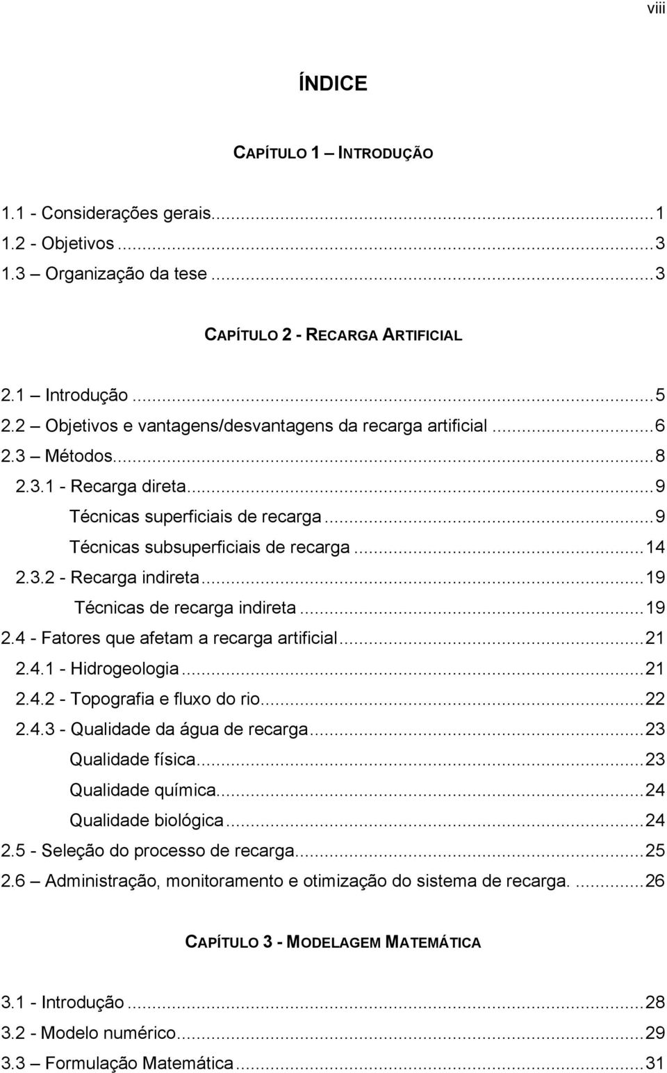 ..19 Técnicas de recarga indireta...19 2.4 - Fatores que afetam a recarga artificial...21 2.4.1 - Hidrogeologia...21 2.4.2 - Topografia e fluxo do rio...22 2.4.3 - Qualidade da água de recarga.