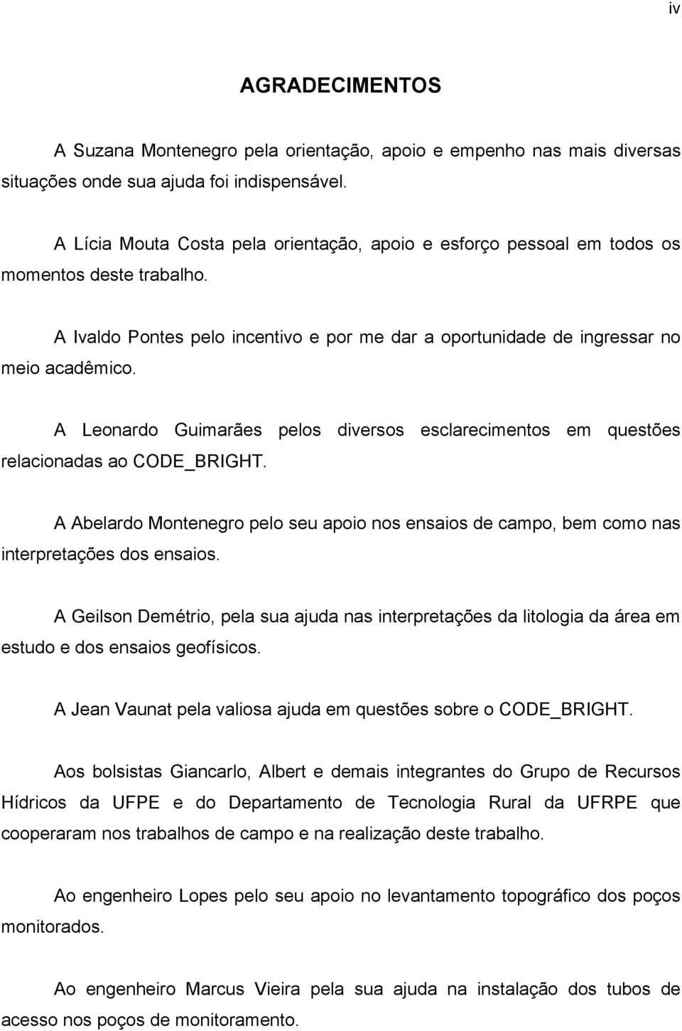 A Leonardo Guimarães pelos diversos esclarecimentos em questões relacionadas ao CODE_BRIGHT. A Abelardo Montenegro pelo seu apoio nos ensaios de campo, bem como nas interpretações dos ensaios.