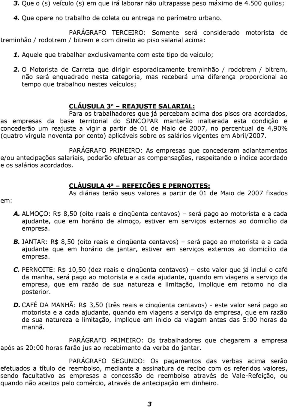 O Motorista de Carreta que dirigir esporadicamente treminhão / rodotrem / bitrem, não será enquadrado nesta categoria, mas receberá uma diferença proporcional ao tempo que trabalhou nestes veículos;