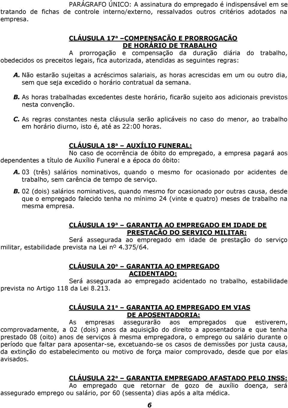 regras: A. Não estarão sujeitas a acréscimos salariais, as horas acrescidas em um ou outro dia, sem que seja excedido o horário contratual da semana. B.