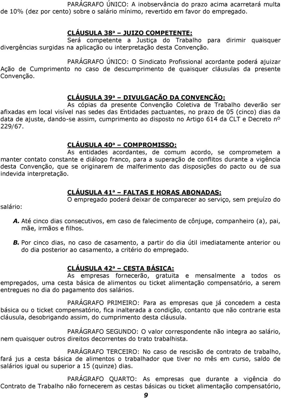 PARÁGRAFO ÚNICO: O Sindicato Profissional acordante poderá ajuizar Ação de Cumprimento no caso de descumprimento de quaisquer cláusulas da presente Convenção.