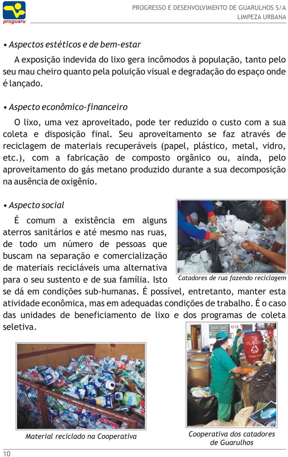 Seu aproveitamento se faz através de reciclagem de materiais recuperáveis (papel, plástico, metal, vidro, etc.