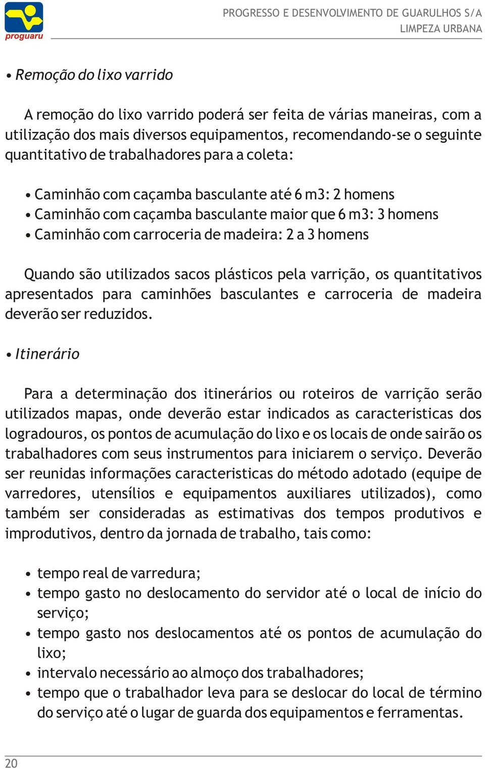 plásticos pela varrição, os quantitativos apresentados para caminhões basculantes e carroceria de madeira deverão ser reduzidos.