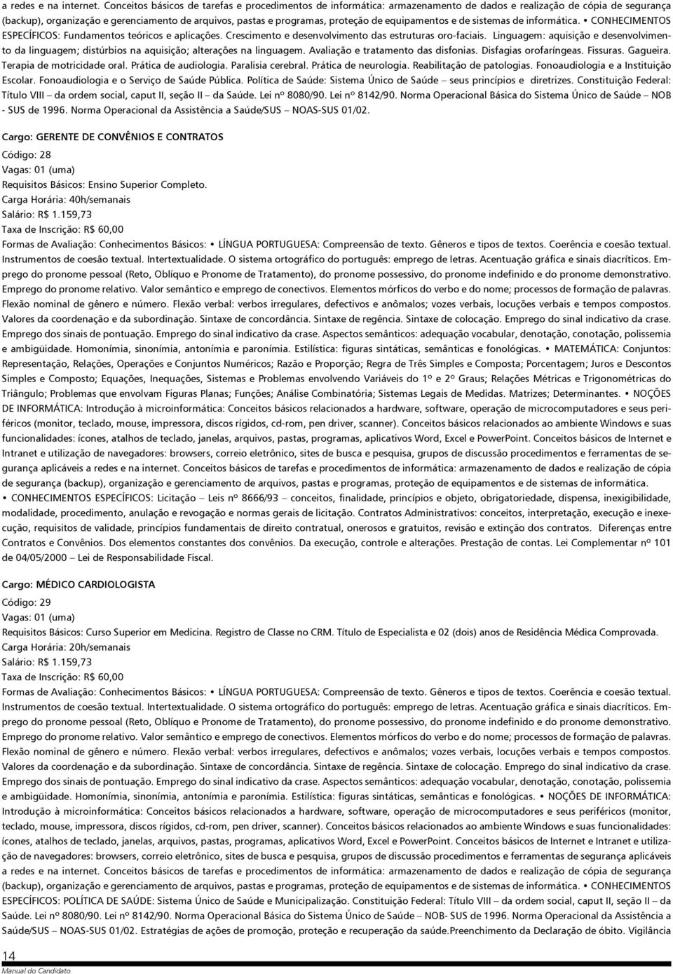 de equipamentos e de sistemas de informática. CONHECIMENTOS ESPECÍFICOS: Fundamentos teóricos e aplicações. Crescimento e desenvolvimento das estruturas oro-faciais.