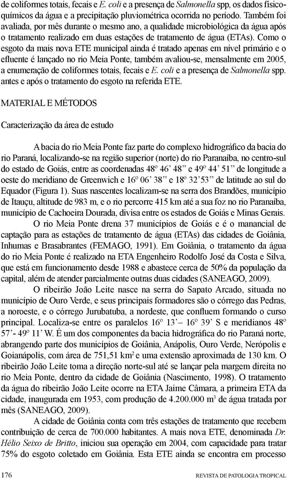 Como o esgoto da mais nova ETE municipal ainda é tratado apenas em nível primário e o efluente é lançado no rio Meia Ponte, também avaliou-se, mensalmente em 2005, a enumeração de coliformes totais,