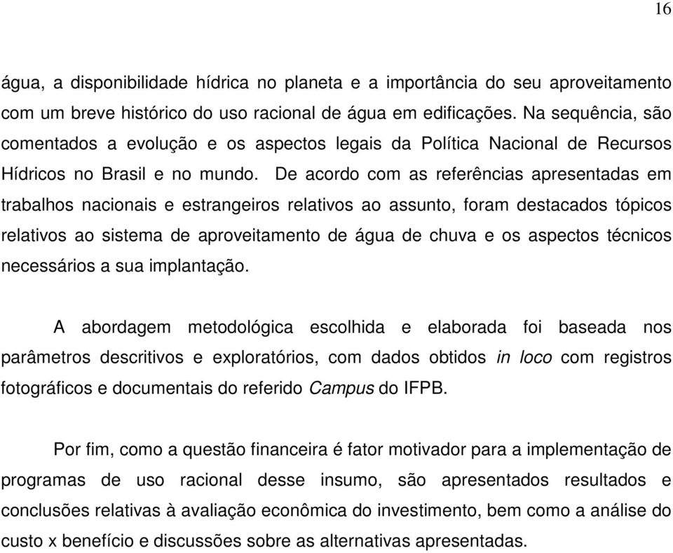 De acordo com as referências apresentadas em trabalhos nacionais e estrangeiros relativos ao assunto, foram destacados tópicos relativos ao sistema de aproveitamento de água de chuva e os aspectos