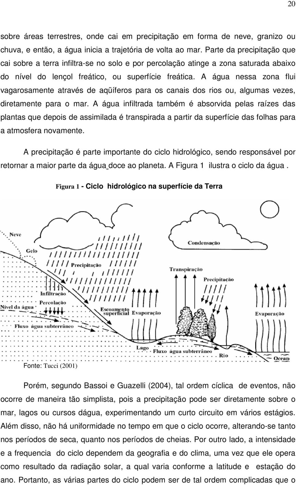 A água nessa zona flui vagarosamente através de aqüíferos para os canais dos rios ou, algumas vezes, diretamente para o mar.