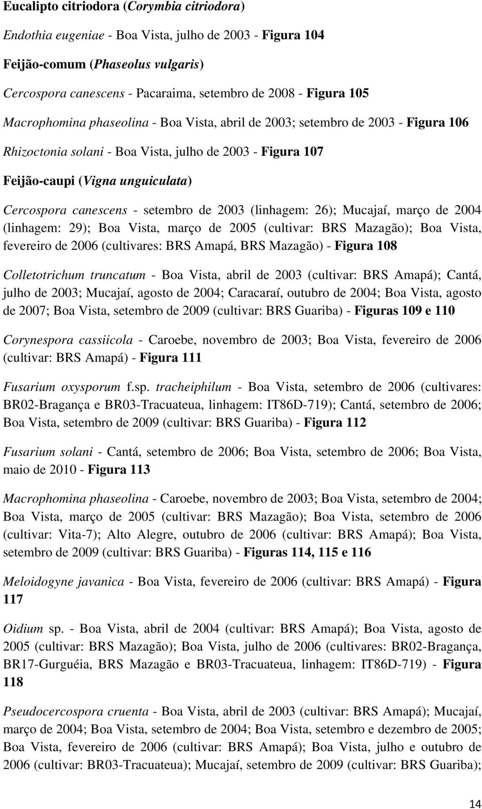 setembro de 2003 (linhagem: 26); Mucajaí, março de 2004 (linhagem: 29); Boa Vista, março de 2005 (cultivar: BRS Mazagão); Boa Vista, fevereiro de 2006 (cultivares: BRS Amapá, BRS Mazagão) - Figura