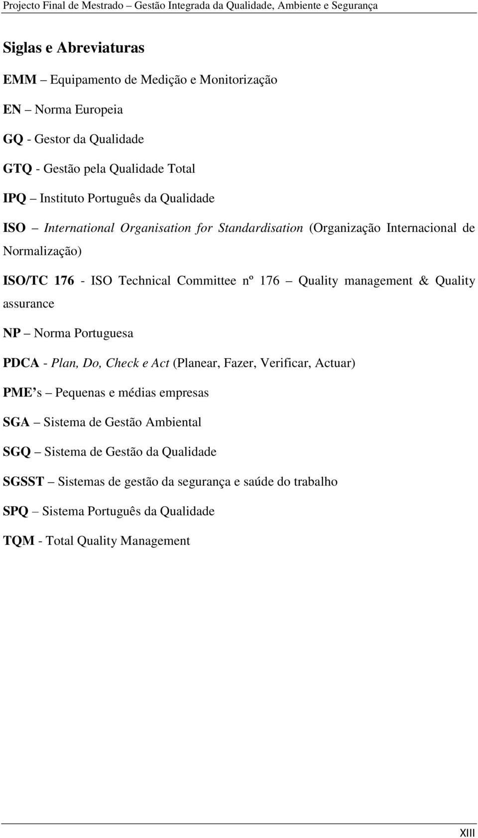Technical Committee nº 176 Quality management & Quality assurance NP Norma Portuguesa PDCA - Plan, Do, Check e Act (Planear, Fazer, Verificar, Actuar) PME s Pequenas e médias empresas SGA