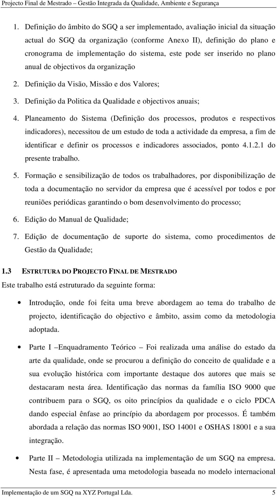 ser inserido no plano anual de objectivos da organização 2. Definição da Visão, Missão e dos Valores; 3. Definição da Politica da Qualidade e objectivos anuais; 4.