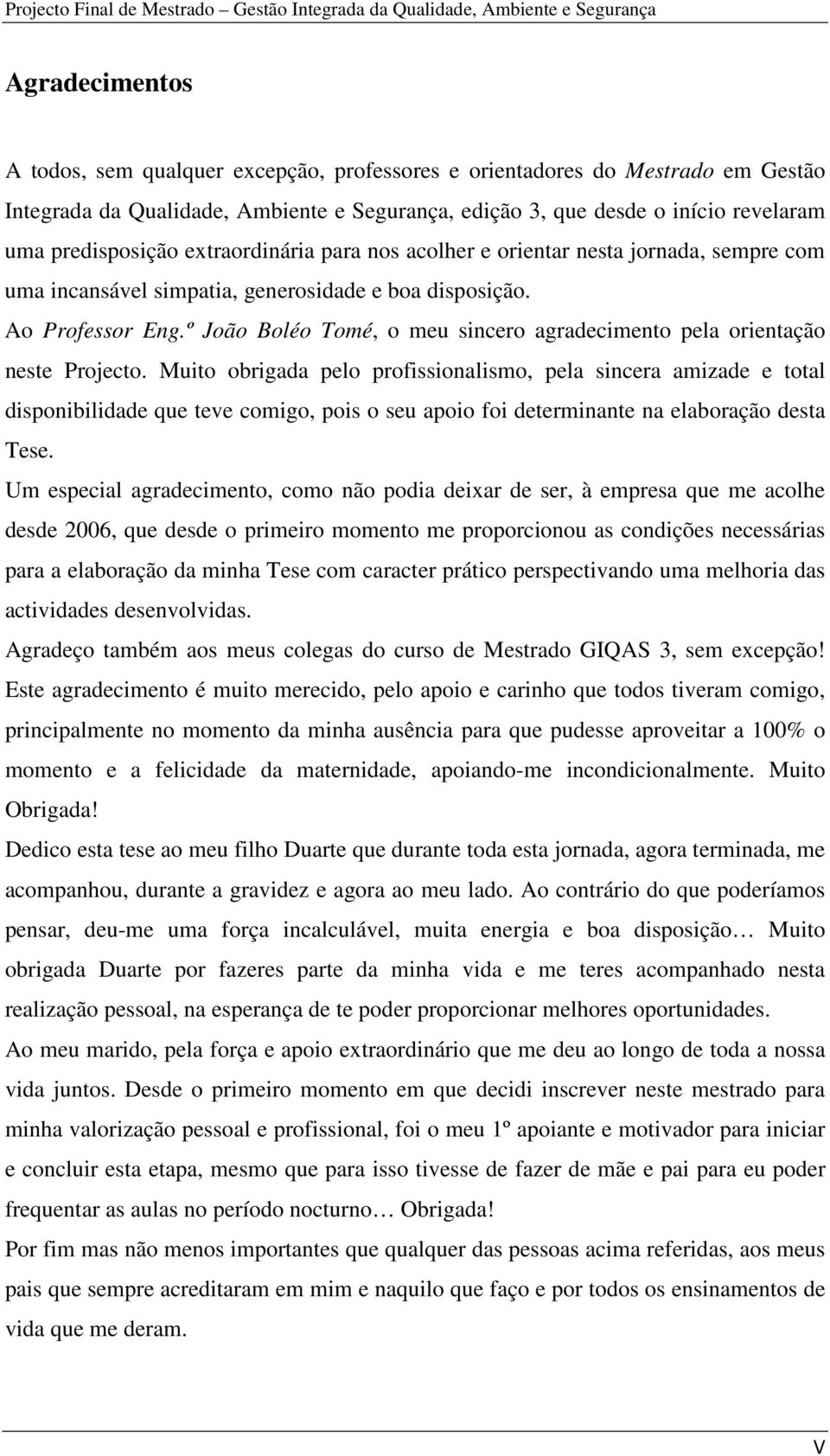 disposição. Ao Professor Eng.º João Boléo Tomé, o meu sincero agradecimento pela orientação neste Projecto.