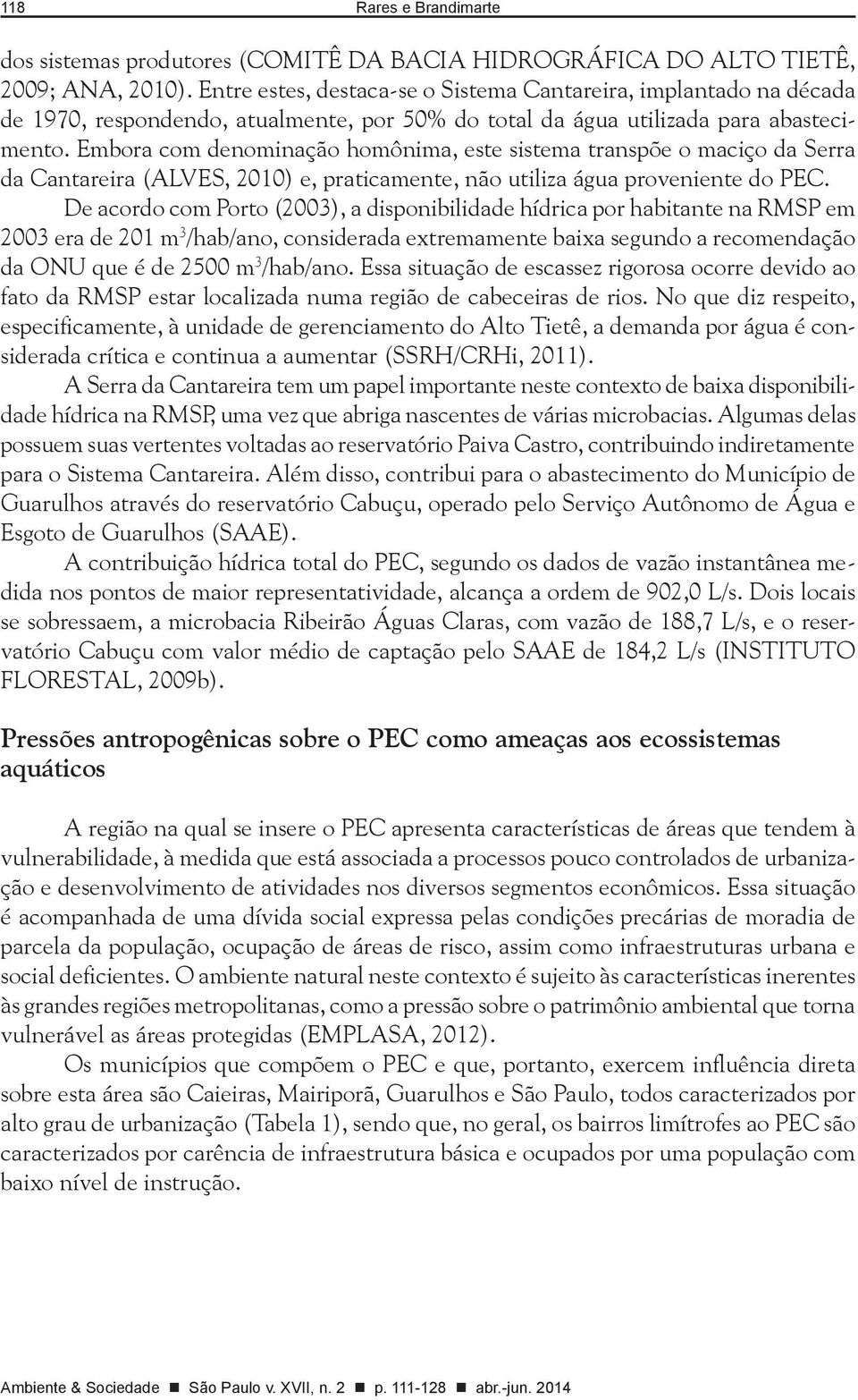 Embora com denominação homônima, este sistema transpõe o maciço da Serra da Cantareira (ALVES, 2010) e, praticamente, não utiliza água proveniente do PEC.