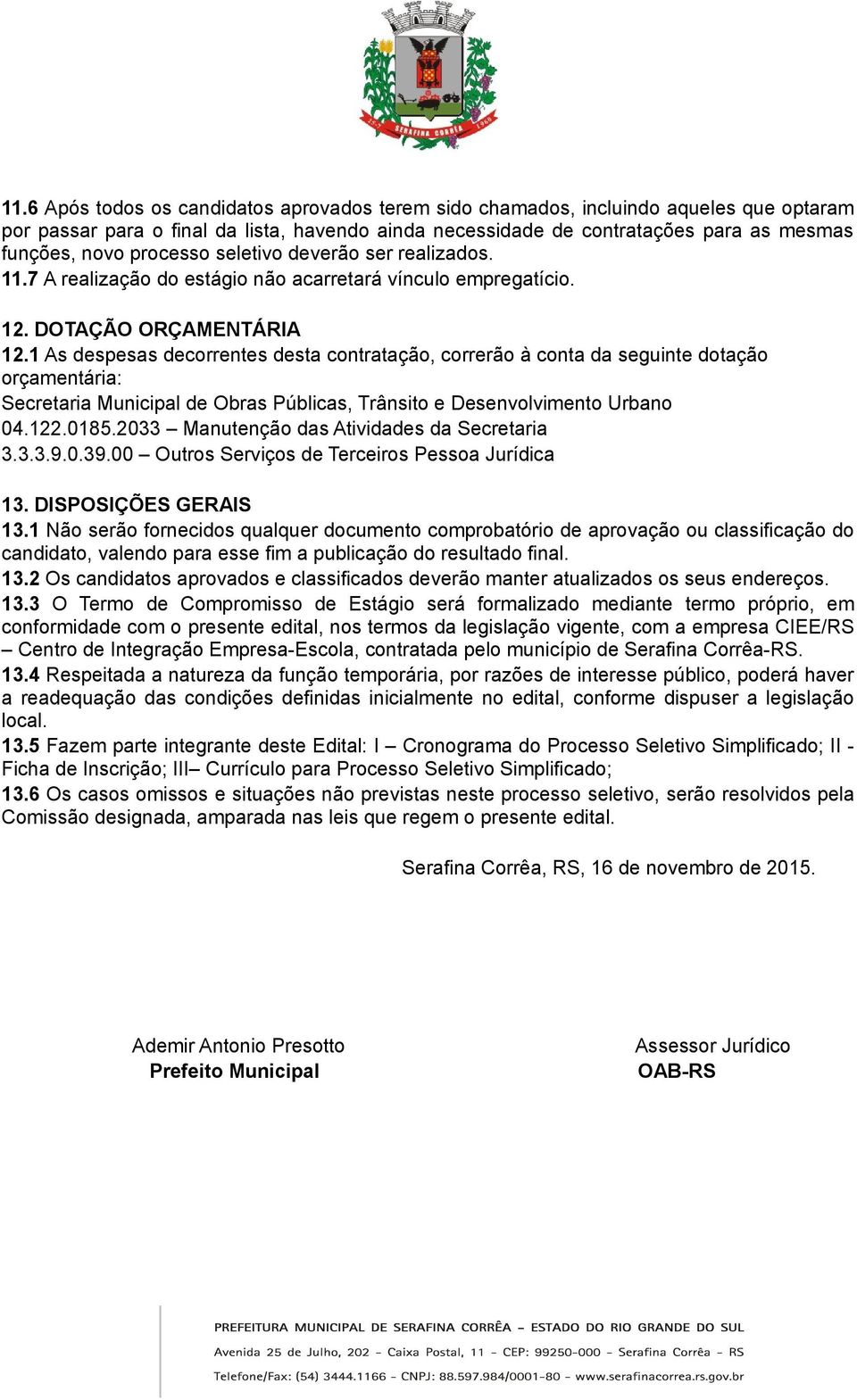 1 As despesas decorrentes desta contratação, correrão à conta da seguinte dotação orçamentária: Secretaria Municipal de Obras Públicas, Trânsito e Desenvolvimento Urbano 04.122.0185.