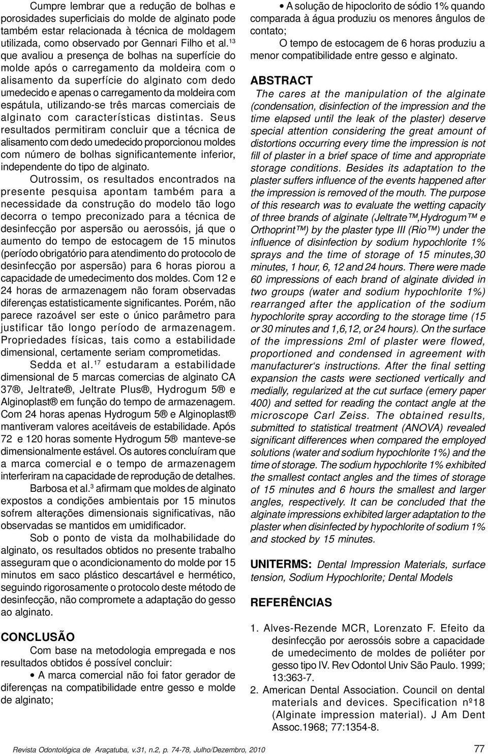 espátula, utilizando-se três marcas comerciais de alginato com características distintas.