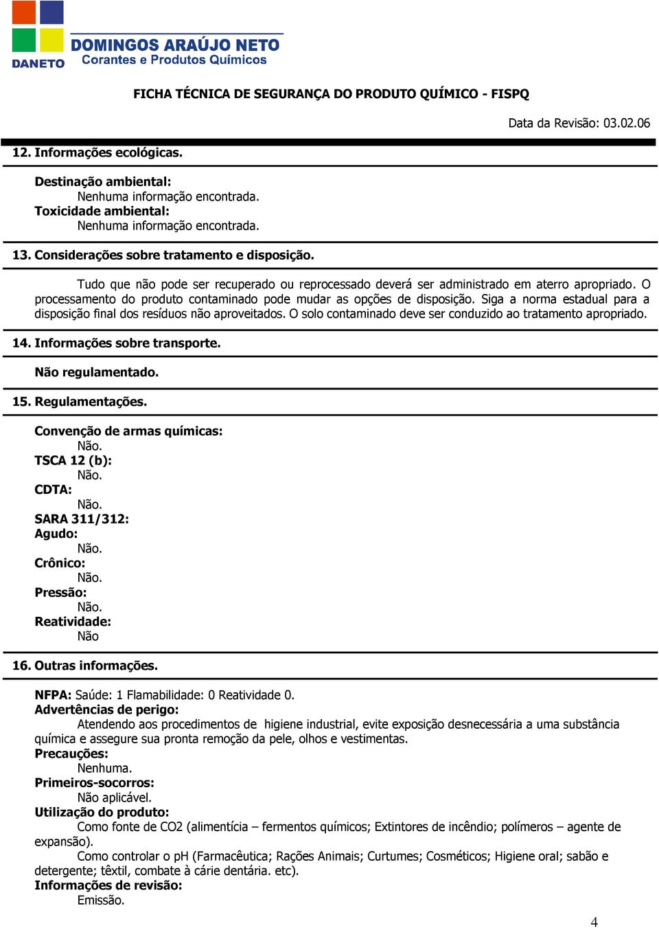 Siga a norma estadual para a disposição final dos resíduos não aproveitados. O solo contaminado deve ser conduzido ao tratamento apropriado. 14. Informações sobre transporte. Não regulamentado. 15.