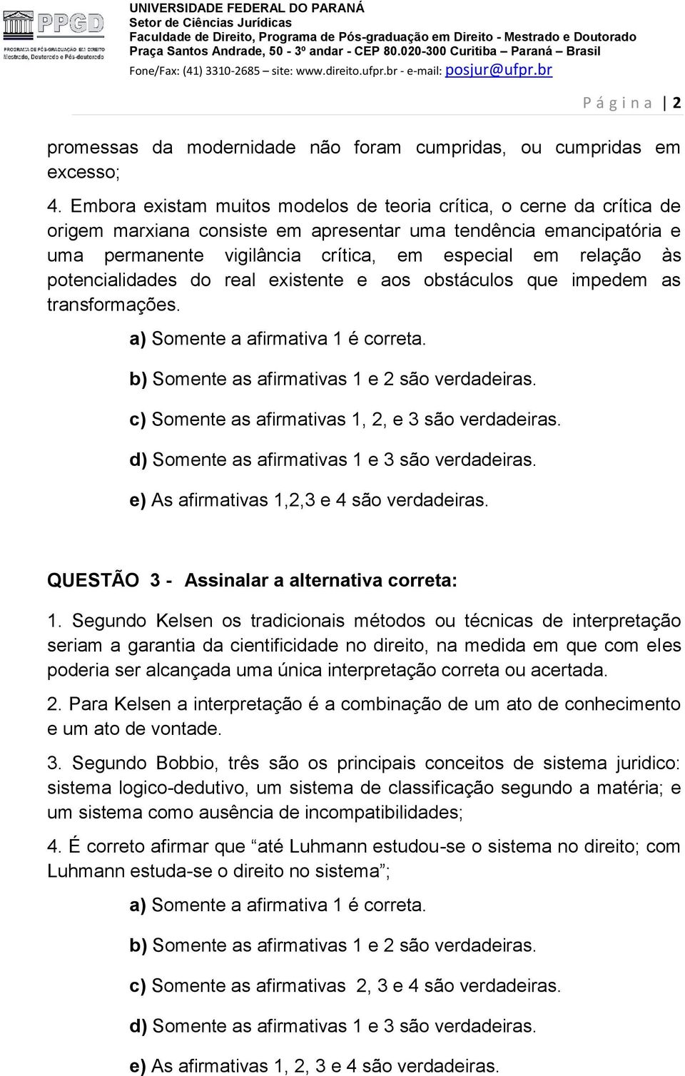 às potencialidades do real existente e aos obstáculos que impedem as transformações. c) Somente as afirmativas 1, 2, e 3 são verdadeiras. d) Somente as afirmativas 1 e 3 são verdadeiras.